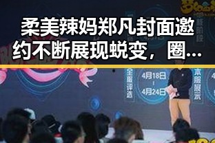 柔美辣妈郑凡封面邀约不断展现蜕变,圈内人揭秘沈腾视频背后人爆料沈腾视引发吃瓜聚集地热议