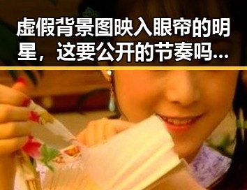 虚假背景图映入眼帘的明星,这要公开的节奏吗引发吃瓜盛宴