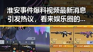 淮安事件爆料视频最新消息引发热议,看来娱乐圈的明星也需要演技与潜规则的深层揭秘